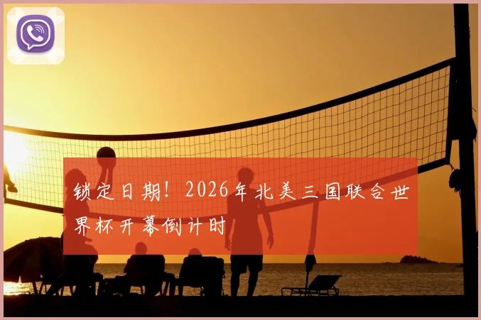 锁定日期！2026年北美三国联合世界杯开幕倒计时