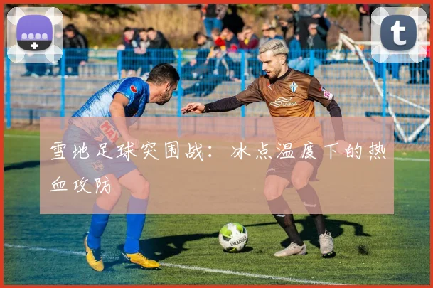 雪地足球突围战：冰点温度下的热血攻防