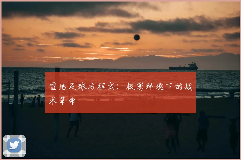 雪地足球方程式：极寒环境下的战术革命