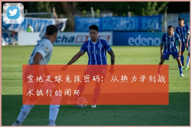雪地足球竞技密码：从热力学到战术执行的闭环