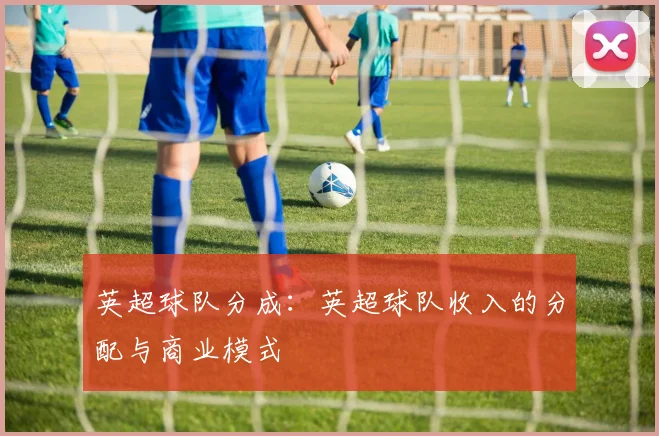 英超球队分成：英超球队收入的分配与商业模式
